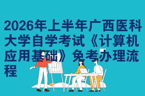 2026年上半年广西医科大学自学考试《计算机应用基础》免考办理流程