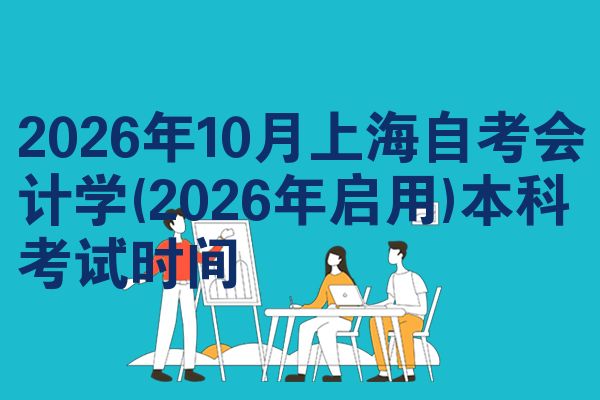 2026年10月上海自考会计学(2026年启用)本科考试时间