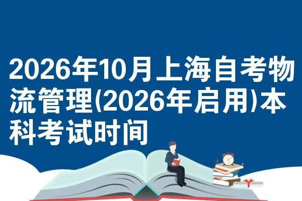 2026年10月上海自考物流管理(2026年启用)本科考试时间