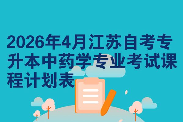 2026年4月江苏自考专升本中药学专业考试课程计划表