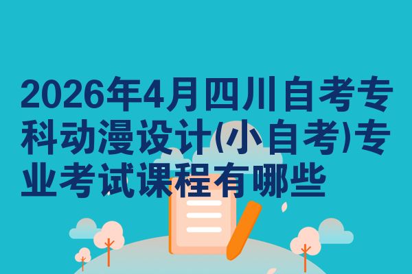 2026年4月四川自考专科动漫设计(小自考)专业考试课程有哪些