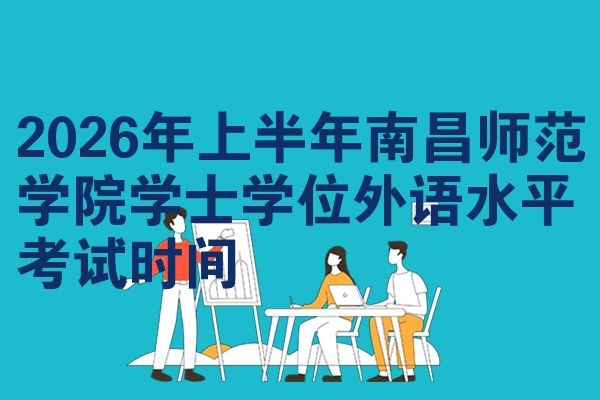 2026年上半年南昌师范学院学士学位外语水平考试时间