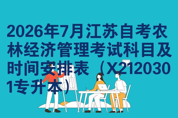 2026年7月江苏自考农林经济管理考试科目及时间安排表(X2120301专升本)