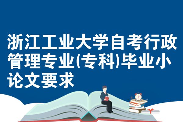浙江工业大学自考行政管理专业(专科)毕业小论文要求
