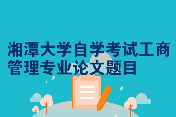湘潭大学自学考试工商管理专业论文题目
