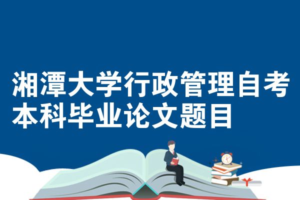 湘潭大学行政管理自考本科毕业论文题目