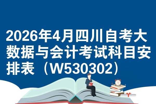 2026年4月四川自考大数据与会计考试科目安排表（W530302）