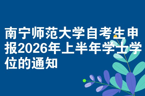 南宁师范大学自考生申报2026年上半年学士学位的通知