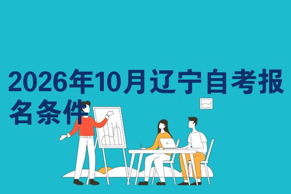 2026年10月辽宁自考报名条件