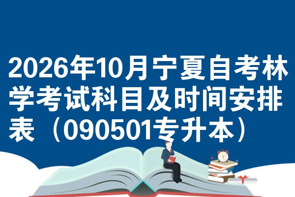 2026年10月宁夏自考林学考试科目及时间安排表（090501专升本）