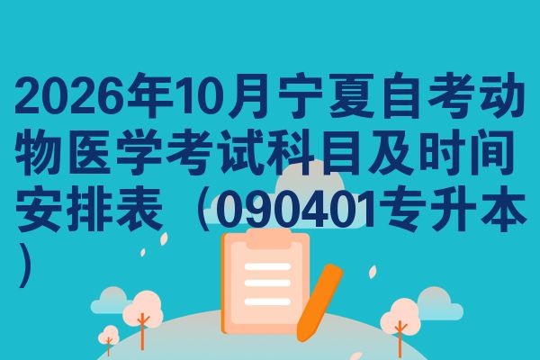 2026年10月宁夏自考动物医学考试科目及时间安排表（090401专升本）