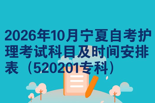2026年10月宁夏自考护理考试科目及时间安排表（520201专科）