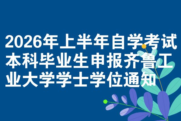 2026年上半年自学考试本科毕业生申报齐鲁工业大学学士学位通知