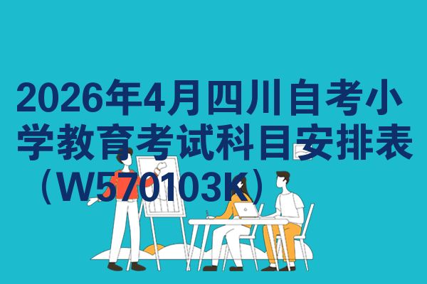 2026年4月四川自考小学教育考试科目安排表（W570103K）