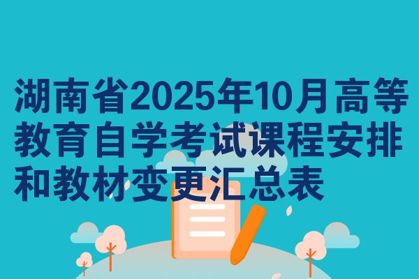 湖南省2025年10月高等教育自学考试课程安排和教材变更汇总表