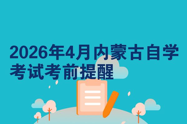 2026年4月内蒙古自学考试考前提醒