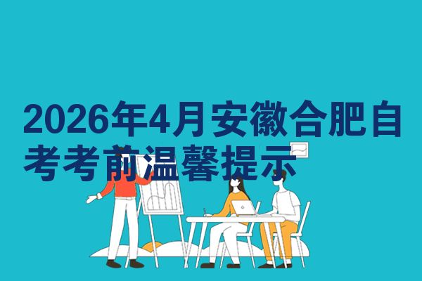 2026年4月安徽合肥自考考前温馨提示