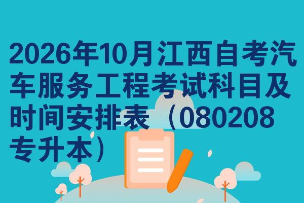 2026年10月江西自考汽车服务工程考试科目及时间安排表(080208专升本)