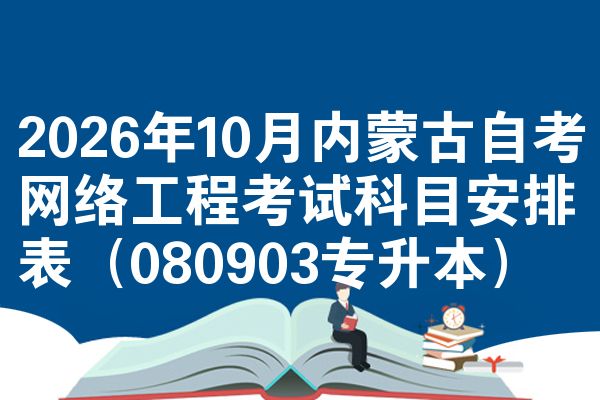 2026年10月内蒙古自考网络工程考试科目安排表(080903专升本)