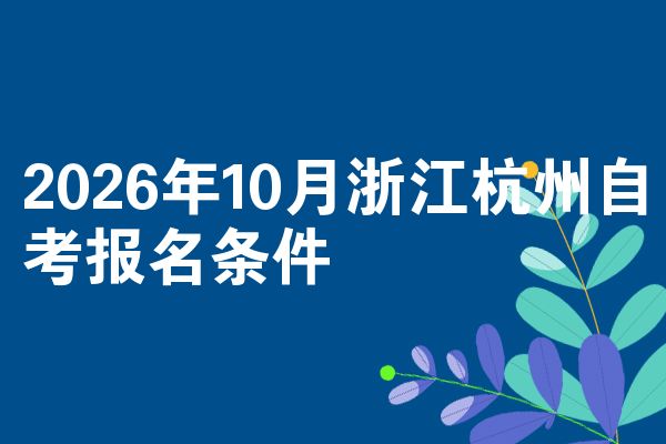 2026年10月浙江杭州自考报名条件