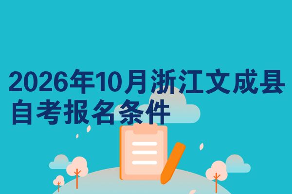 2026年10月浙江文成县自考报名条件