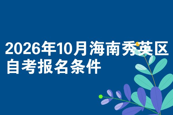 2026年10月海南秀英区自考报名条件