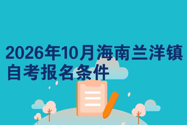 2026年10月海南兰洋镇自考报名条件