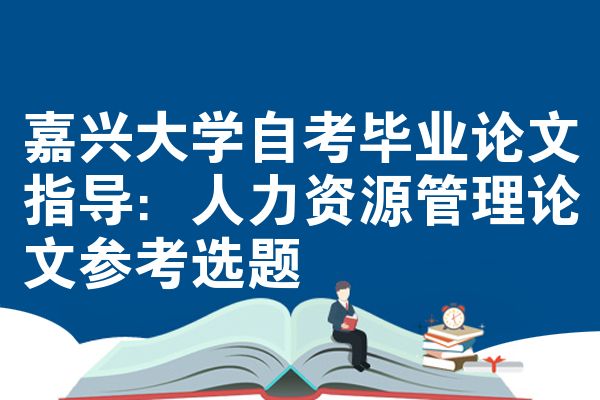 嘉兴大学自考毕业论文指导:人力资源管理论文参考选题