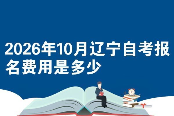 2026年10月辽宁自考报名费用是多少
