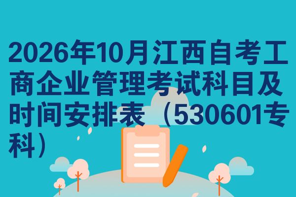 2026年10月江西自考工商企业管理考试科目及时间安排表(530601专科)