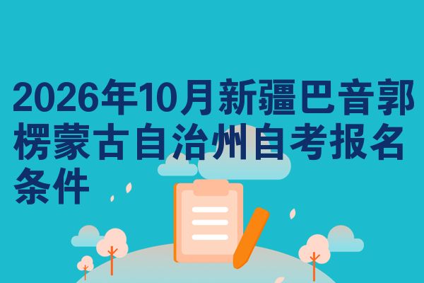 2026年10月新疆巴音郭楞蒙古自治州自考报名条件