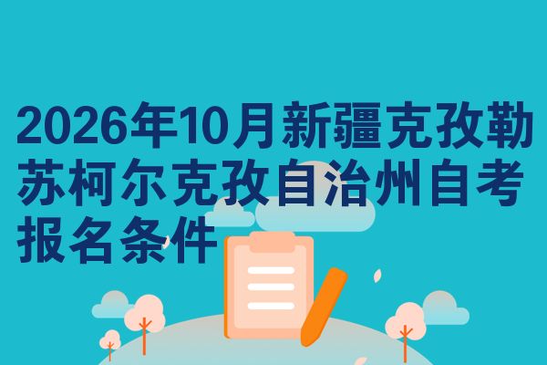 2026年10月新疆克孜勒苏柯尔克孜自治州自考报名条件