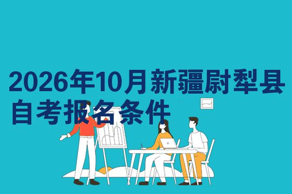 2026年10月新疆尉犁县自考报名条件