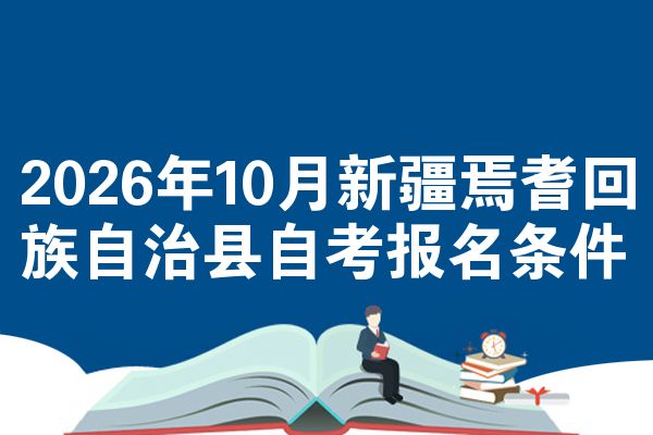 2026年10月新疆焉耆回族自治县自考报名条件