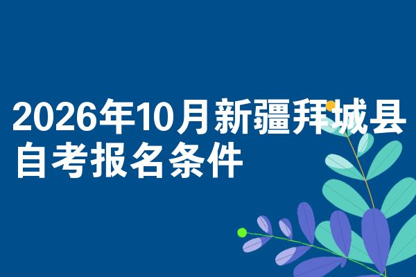 2026年10月新疆拜城县自考报名条件