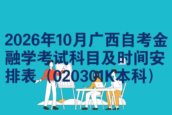 2026年10月广西自考金融学考试科目及时间安排表(020301K本科)