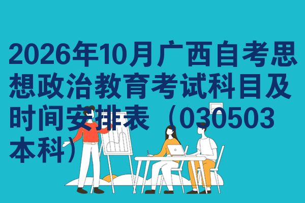2026年10月广西自考思想政治教育考试科目及时间安排表（030503本科）