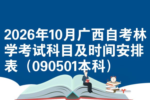 2026年10月广西自考林学考试科目及时间安排表(090501本科)