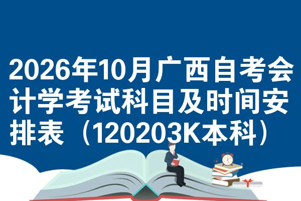 2026年10月广西自考会计学考试科目及时间安排表(120203K本科)