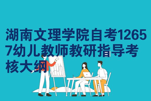湖南文理学院自考12657幼儿教师教研指导考核大纲