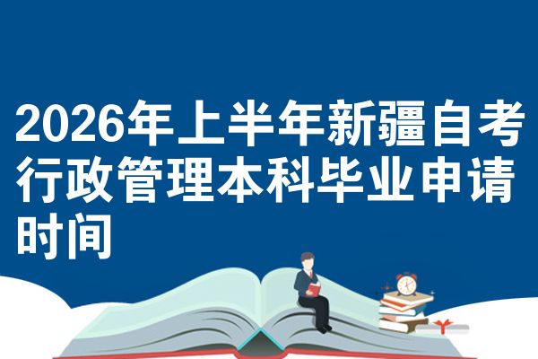 2026年上半年新疆自考行政管理本科毕业申请时间