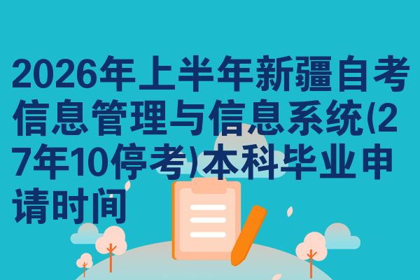2026年上半年新疆自考信息管理与信息系统(27年10停考)本科毕业申请时间