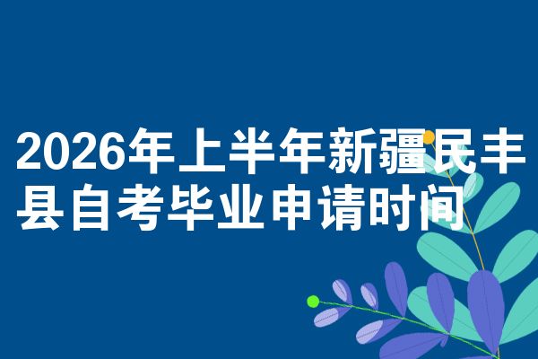 2026年上半年新疆民丰县自考毕业申请时间