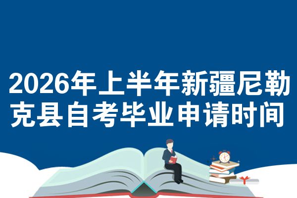 2026年上半年新疆尼勒克县自考毕业申请时间