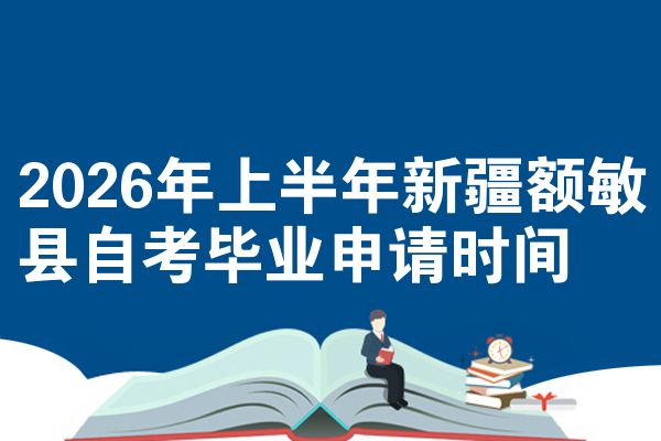 2026年上半年新疆额敏县自考毕业申请时间