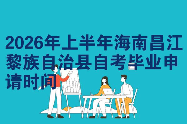 2026年上半年海南昌江黎族自治县自考毕业申请时间