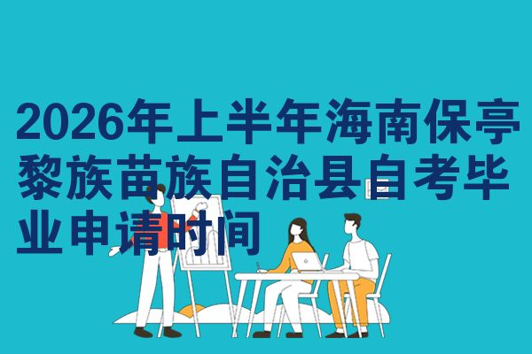 2026年上半年海南保亭黎族苗族自治县自考毕业申请时间