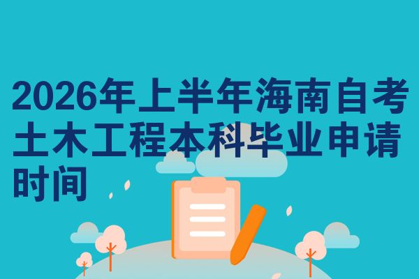 2026年上半年海南自考土木工程本科毕业申请时间