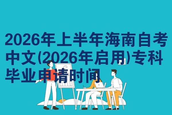 2026年上半年海南自考中文(2026年启用)专科毕业申请时间