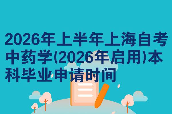 2026年上半年上海自考中药学(2026年启用)本科毕业申请时间